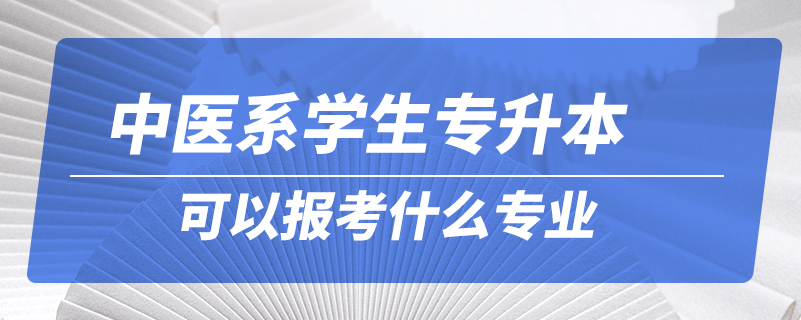 中醫(yī)系學(xué)生專升本可以報(bào)考什么專業(yè)