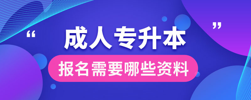 成人專升本報(bào)名需要哪些資料