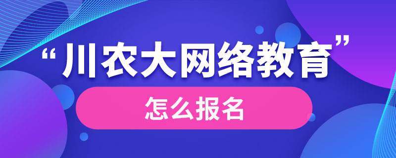 川農(nóng)大網(wǎng)絡教育怎么報名