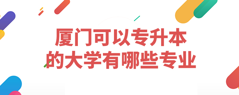 廈門可以專升本的大學(xué)有哪些專業(yè)