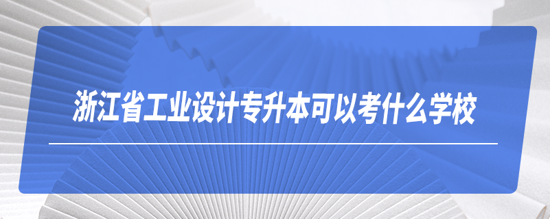 浙江省工業(yè)設(shè)計專升本可以考什么學(xué)校