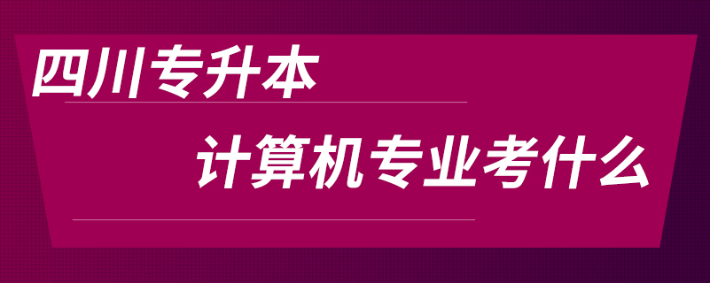 四川專升本計算機專業(yè)考什么