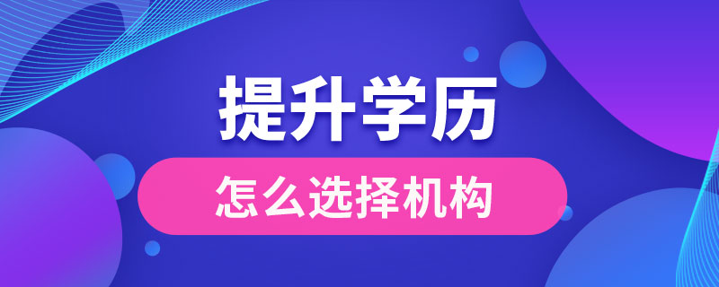 提升學歷怎么選擇機構(gòu)