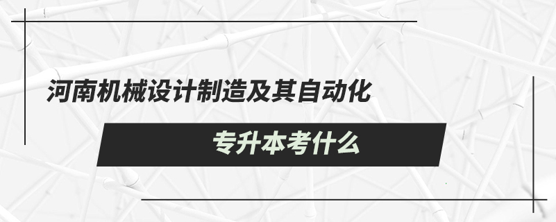 河南機(jī)械設(shè)計(jì)制造及其自動(dòng)化專升本考什么