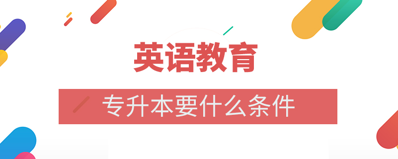 英語(yǔ)教育專升本要什么條件