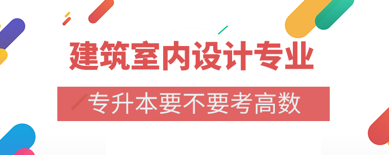 建筑室內(nèi)設(shè)計(jì)專業(yè)專升本要不要考高數(shù)