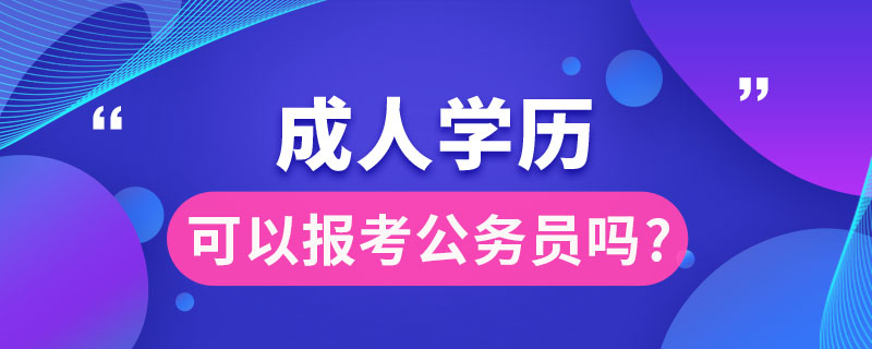 成人學(xué)歷可以報考公務(wù)員嗎?