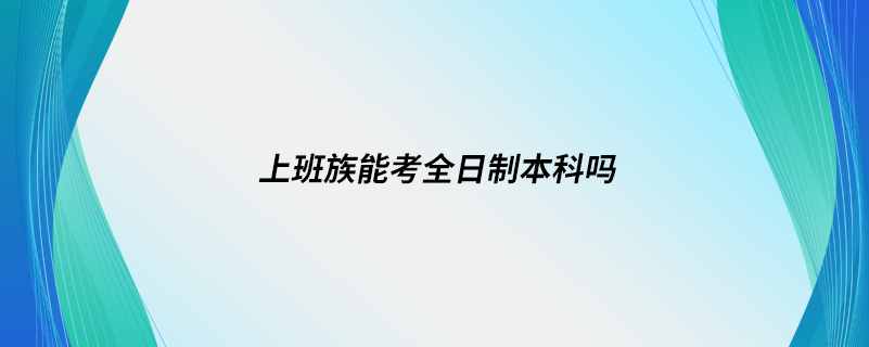 上班族能考全日制本科嗎