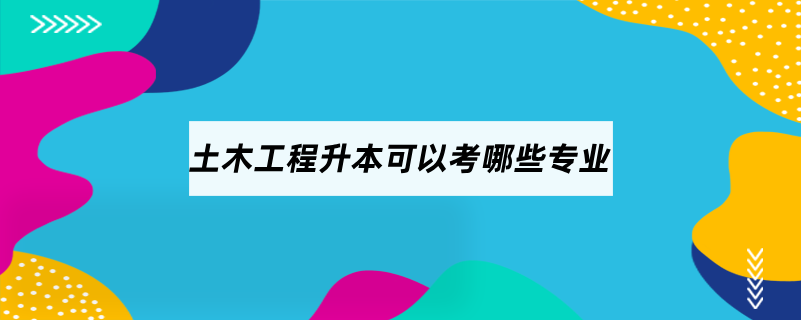 土木工程升本可以考哪些專業(yè)