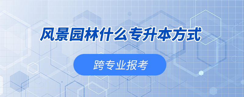 風(fēng)景園林什么專升本方式能跨專業(yè)報考