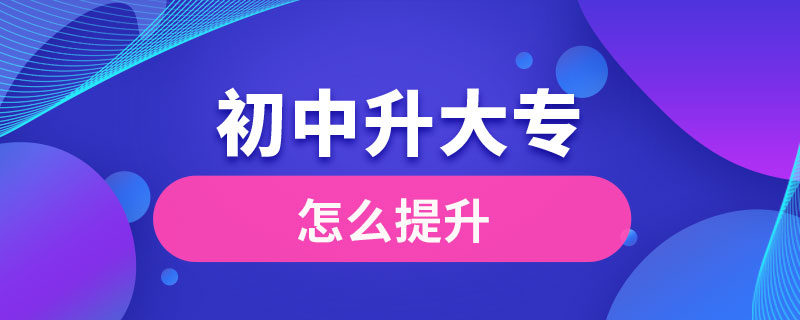 初中學(xué)歷怎么提升大專學(xué)歷