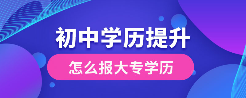 初中學(xué)歷提升大專學(xué)歷怎么報(bào)