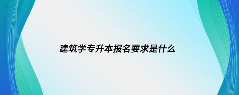 建筑學專升本報名要求是什么