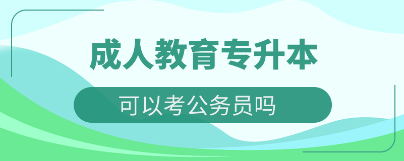 成人教育專升本可以考公務(wù)員嗎