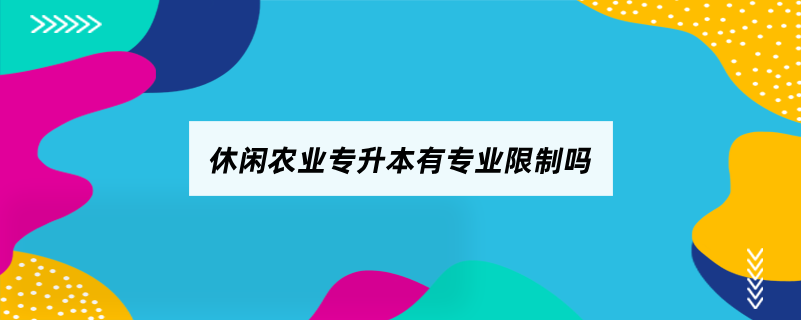 休閑農(nóng)業(yè)專(zhuān)升本有專(zhuān)業(yè)限制嗎