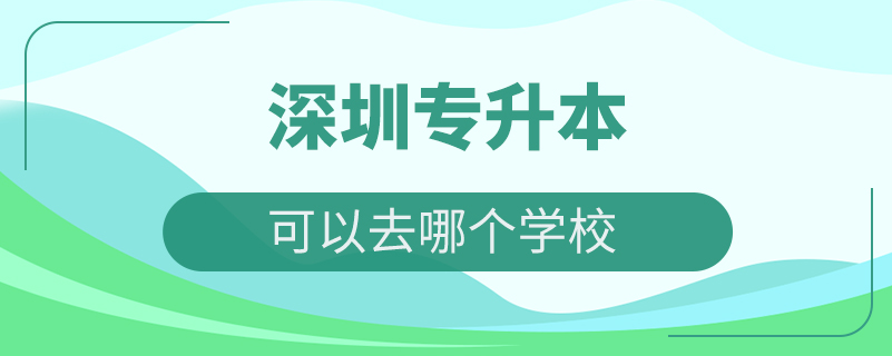 深圳專升本可以去哪個(gè)學(xué)校