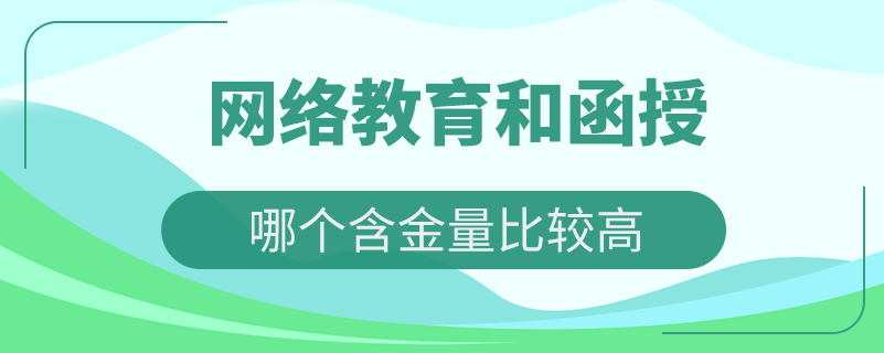 網(wǎng)絡(luò)教育和函授哪個(gè)含金量比較高