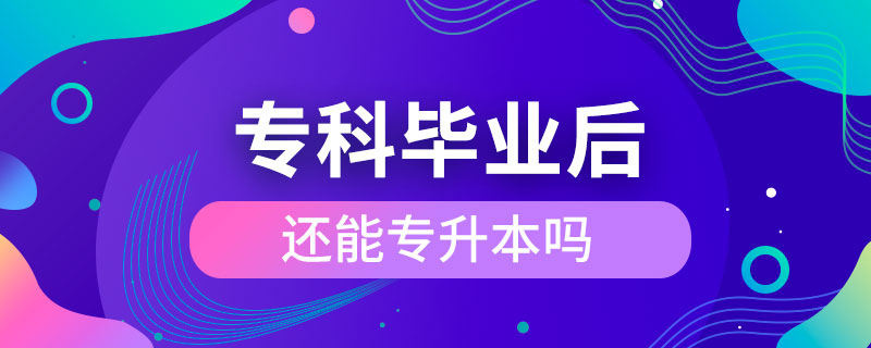 專科畢業(yè)后還能專升本嗎