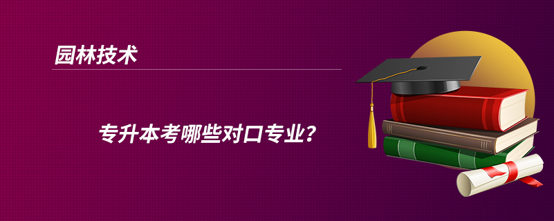 園林技術(shù)專升本考哪些對口專業(yè)？