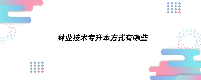 林業(yè)技術專升本方式有哪些