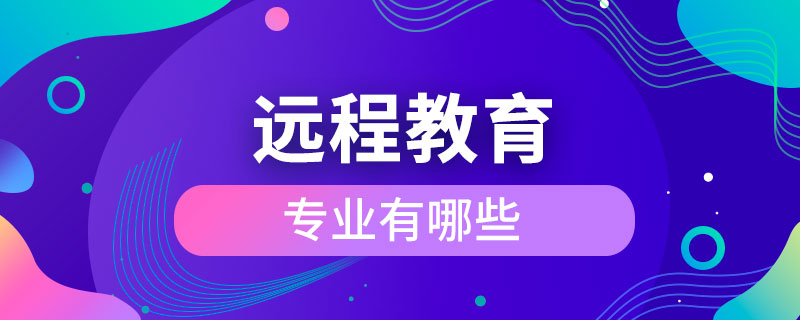 遠(yuǎn)程教育的專(zhuān)業(yè)有哪些