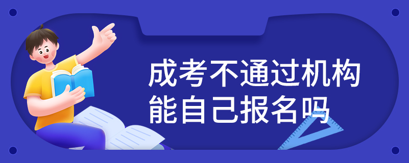 成考不通過(guò)機(jī)構(gòu)能自己報(bào)名嗎