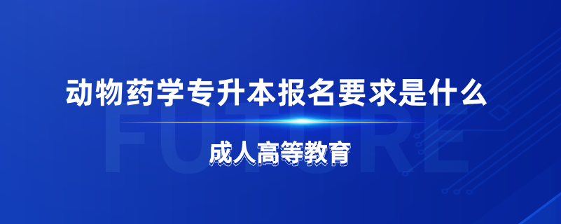 動物藥學專升本報名要求是什么