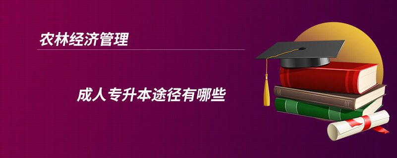 農(nóng)林經(jīng)濟管理成人專升本途徑有哪些