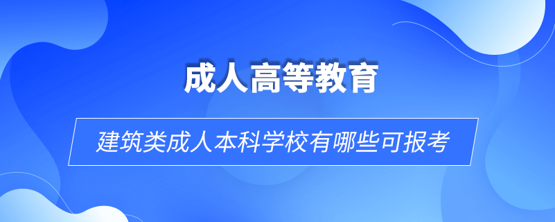 建筑類成人本科學(xué)校有哪些可報(bào)考