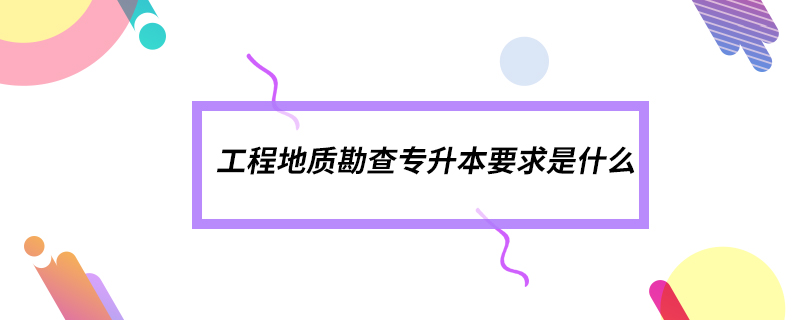 工程地質(zhì)勘查專升本要求是什么