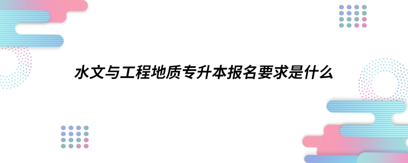 水文與工程地質(zhì)專升本報名要求是什么