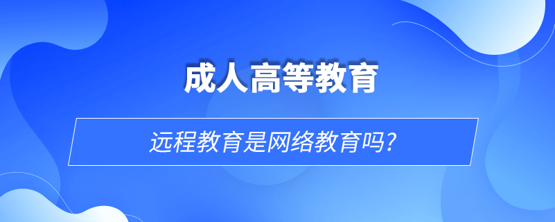 遠程教育是網(wǎng)絡(luò)教育嗎?