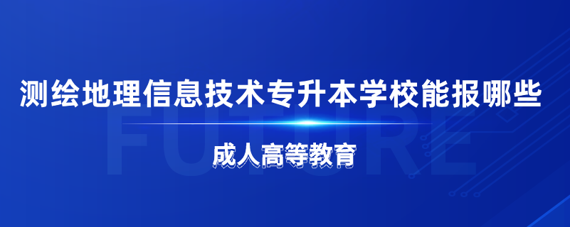 測繪地理信息技術(shù)專升本學(xué)校能報(bào)哪些