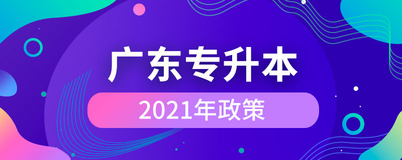 2021年廣東專升本政策