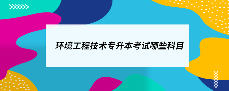 環(huán)境工程技術(shù)專(zhuān)升本考試哪些科目