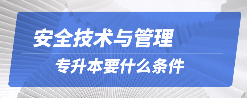 安全技術(shù)與管理專升本要什么條件