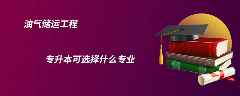 油氣儲運工程專升本可選擇什么專業(yè)