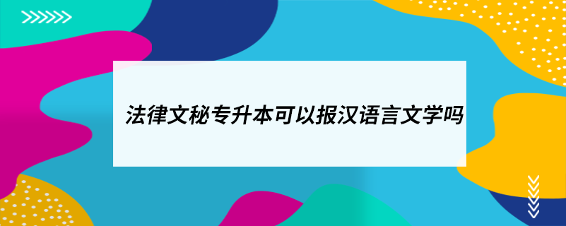 法律文秘專(zhuān)升本可以報(bào)漢語(yǔ)言文學(xué)嗎