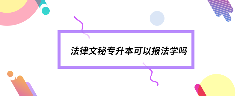 法律文秘專升本可以報法學嗎