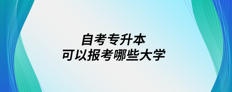 自考專升本可以報(bào)考哪些大學(xué)