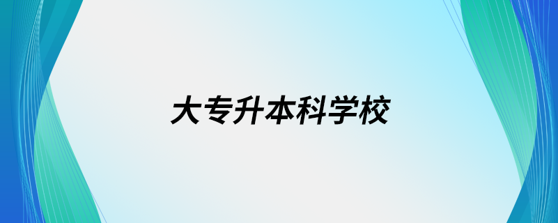 大專升本科學(xué)校