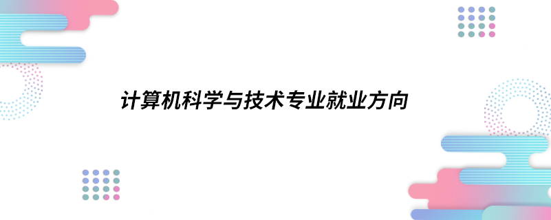 計(jì)算機(jī)科學(xué)與技術(shù)專業(yè)就業(yè)方向