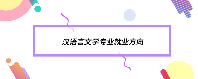 漢語言文學(xué)專業(yè)就業(yè)方向