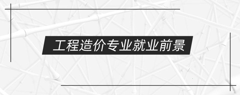 工程造價(jià)專業(yè)就業(yè)前景