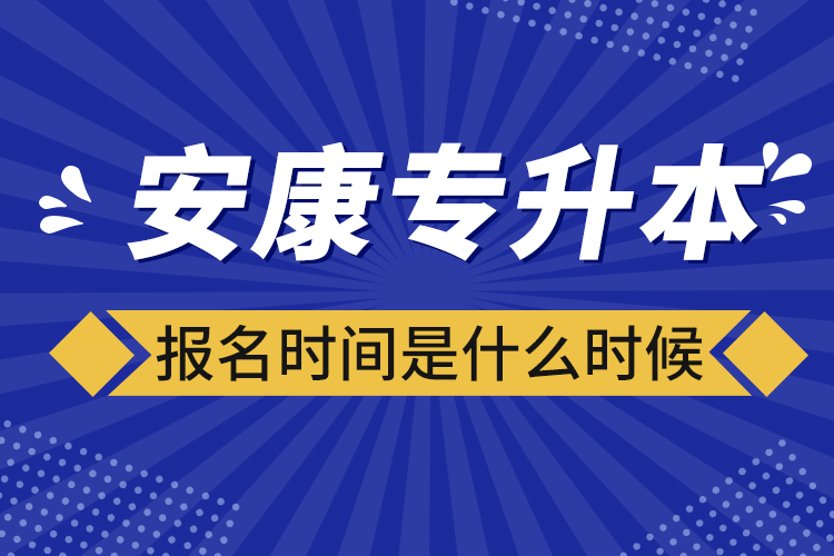 安康專升本報名時間報名時間？