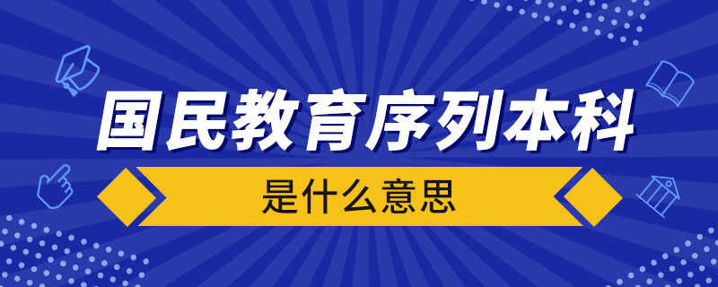 國(guó)民教育序列大學(xué)本科是什么意思