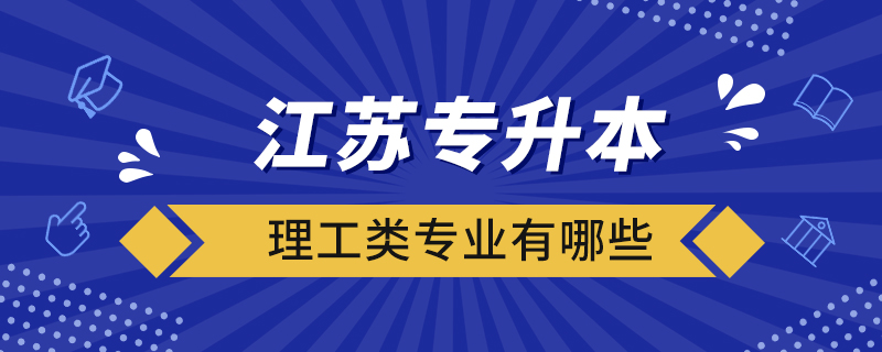 江蘇專升本理工類專業(yè)有哪些