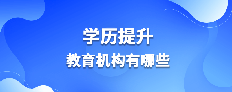 學(xué)歷提升教育機構(gòu)有哪些