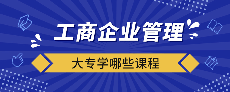 工商企業(yè)管理大專(zhuān)學(xué)哪些課程