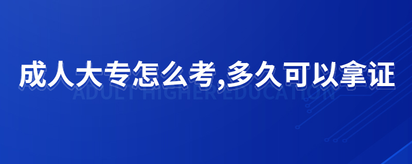 成人大專怎么考,多久可以拿證